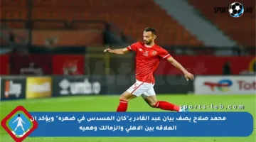 محمد صلاح يصف بيان عبد القادر بـ”كأن المسدس في ضهره” ويؤكد أن العلاقة بين الأهلي والزمالك وهمية
